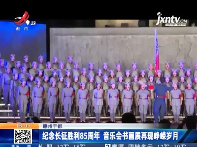 赣州于都：纪念长征胜利85周年 音乐会书画展再现峥嵘岁月