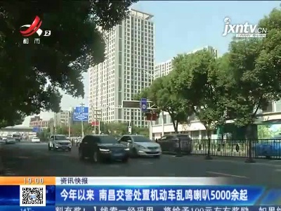 今年以来 南昌交警处置机动车乱鸣喇叭5000余起