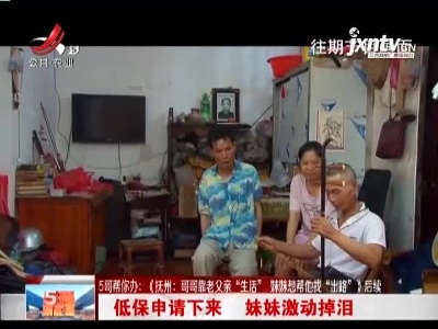 【5哥帮你办《抚州：哥哥靠老父亲“生活” 妹妹想帮他找“出路”》后续】低保申请下来 妹妹激动掉泪