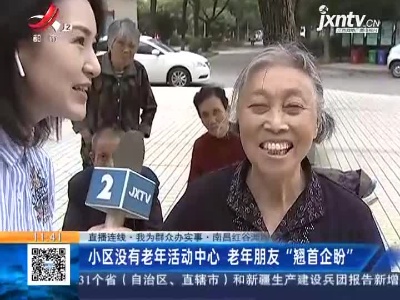 【直播连线·我为群众办实事】南昌红谷滩：小区没有老年活动中心 老年朋友“翘首企盼”