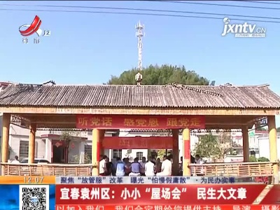 【聚焦“放管服”改革 曝光“怕慢假庸散”·为民办实事】宜春袁州区：小小“屋场会” 民生大文章
