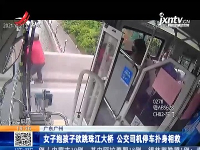 广东广州：女子抱孩子欲跳珠江大桥 公交司机停车扑身相救