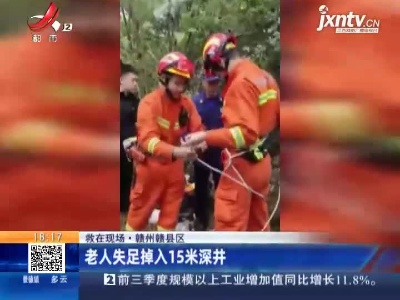 【救在现场】赣州赣县区：老人失足掉入15米深井