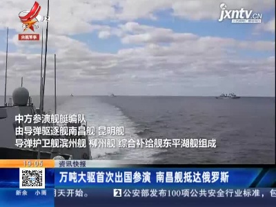 万吨大驱首次出国参演 南昌舰抵达俄罗斯