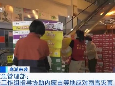 应急管理部派工作组指导协助内蒙古等地应对雨雪灾害 确保受灾群众温暖过冬