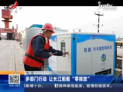 九江：多部门行动 让长江船舶“零排放”