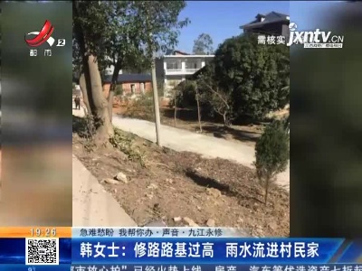 【急难愁盼 我帮你办·声音·九江永修】韩女士：修路路基过高 雨水流进村民家