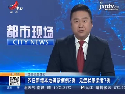 江西省卫健委：昨日新增本地确诊病例2例 无症状感染者7例