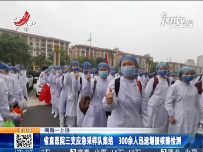 南昌一上饶：省直医院三支应急采样队集结 300余人迅速增援核酸检测