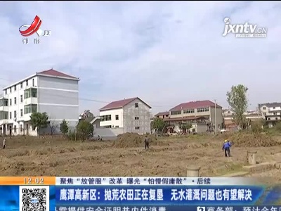 【聚焦“放管服”改革 曝光“怕慢假庸散”·后续】鹰潭高新区：抛荒农田正在复垦 无水灌漏问题也有望解决