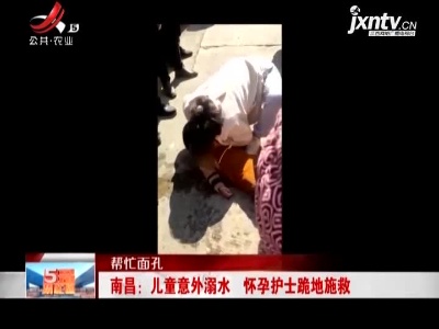 【帮忙面孔】南昌：儿童意外溺水 怀孕护士跪地施救