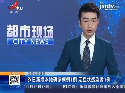 江西省卫健委：昨日新增本地确诊病例1例 无症状感染者1例