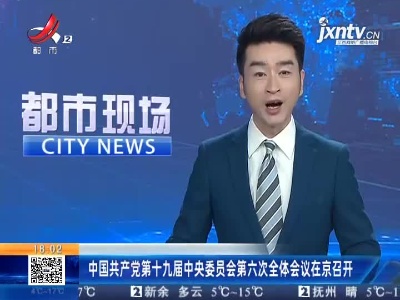 中国共产党第十九届中央委员会第六次全体会议在京召开