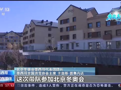冬奥来了丨墨西哥代表团团长：中国将呈现高水平盛会