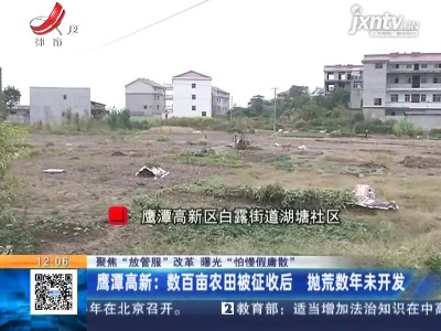 【聚焦“放管服”改革 曝光“怕慢假庸散”】鹰潭高新：数百亩农田被征收后 抛荒数年未开发