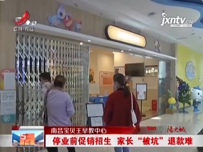 南昌宝贝王早教中心：停业前促销招生 家长“被坑”退款难