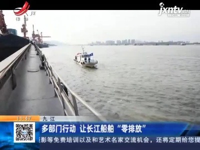 九江：多部门行动 让长江船舶“零排放”