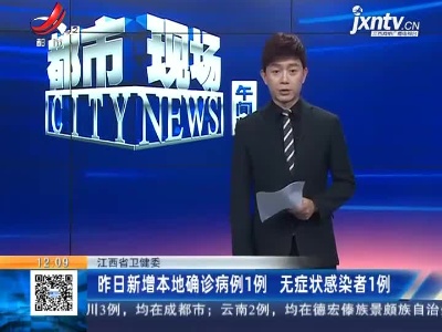 江西省卫健委：昨日新增本地确诊病例1例 无症状感染者1例