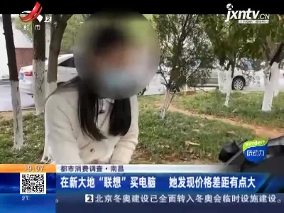 【都市消费调查】南昌：在新大地“联想”买电脑 她发现价格差距有点大