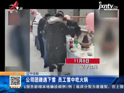 辽宁沈阳：公司团建遇下雪 员工雪中吃火锅