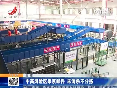 北京：中高风险区来京邮件 未消杀不分拣