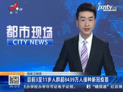 国家卫健委：目前3至11岁人群超8439万人接种新冠疫苗