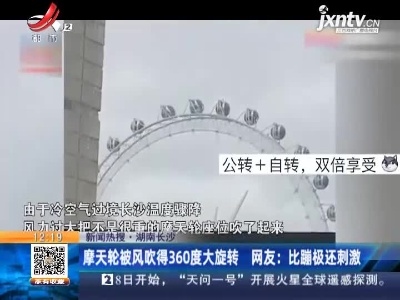 【新闻热搜】湖南长沙·摩天轮被风吹得360度大旋转 网友：比蹦极还刺激