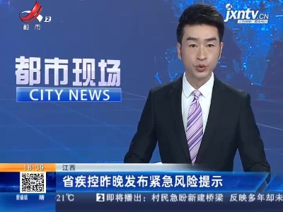 江西：省疾控昨晚发布紧急风险提示