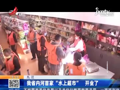 九江：我省内河首家“水上超市”开业了