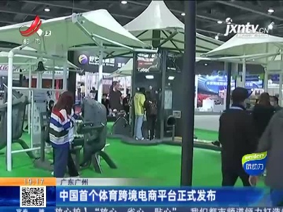 广东广州：中国首个体育跨境电商平台正式发布