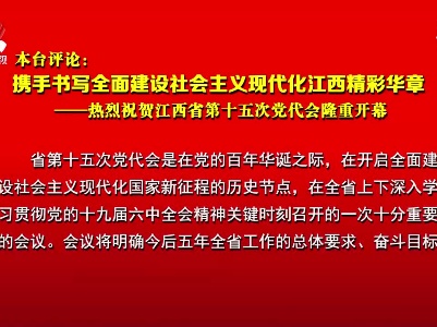 【作示范 勇争先 奋力书写精彩华章】本台评论：携手书写全面建设社会主义现代化江西精彩华章——热烈祝贺江西省第十五次党代会隆重开幕