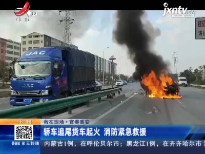 【救在现场】宜春高安：轿车追尾货车起火 消防紧急救援