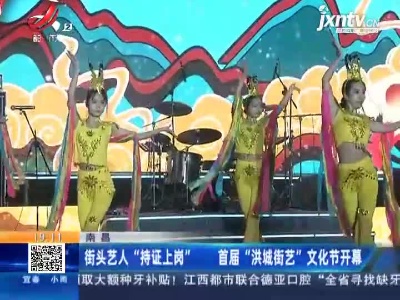 南昌：街头艺人“持证上岗” 首届“洪城街艺”文化节开幕