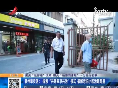 【聚焦“放管服”改革 曝光“怕慢假庸散”·为民办实事】赣州章贡区:探素“共建共享共治”模式 破解老旧小区治理难题