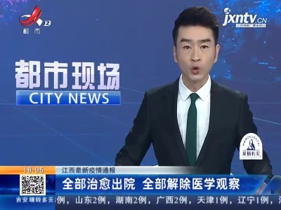 江西最新疫情通报：全部治愈出院 全部解除医学观察