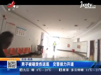 吉安—南昌：男子被砸受伤送医 交警接力开道