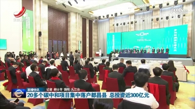 20多个碳中和项目集中落户都昌县 总投资近300亿元