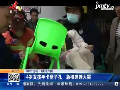 【救在现场】赣州兴国：4岁女孩手卡凳子孔 急得哇哇大哭