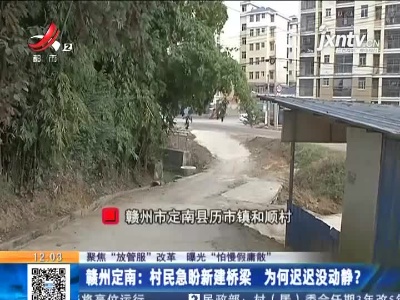 【聚焦“放管服”改革 曝光“怕慢假庸散”】赣州定南：村民急盼新建桥梁 为何迟迟没动静？