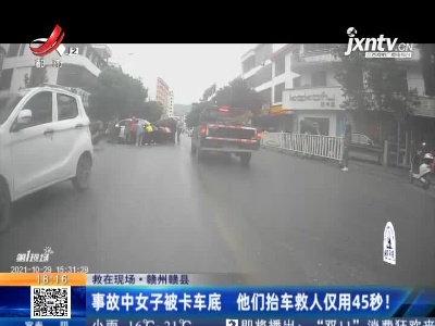 【救在现场】赣州赣县：事故中女子被卡车底 他们抬车救人仅用45秒！