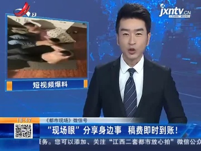 【《都市现场》微信号】“现场眼”分享身边事 稿费即时到账！