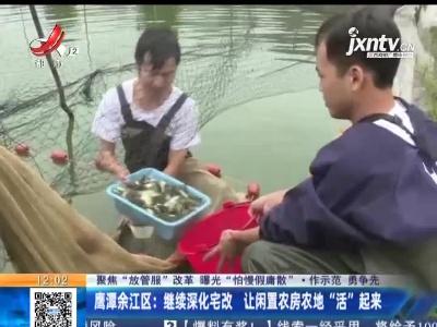 【聚焦“放管服”改革 曝光“怕慢假庸散”·作示范 勇争先】鹰潭余江区：继续深化宅改 让闲置农房农地“活”起来”