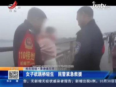 【救在现场】景德镇乐平：女子欲跳桥轻生 民警紧急救援