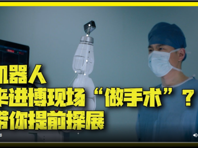 一群机器人要在进博现场“做手术”？记者提前探展：看手术机器人72变｜一探进博