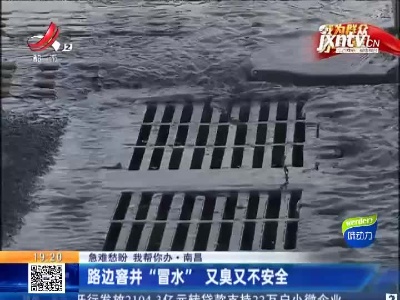 【急难愁盼 我帮你办】南昌：路边窨井“冒水”又臭又不安全