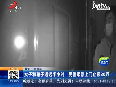 【警方】南昌县：女子和骗子通话半小时 民警紧急上门止损30万