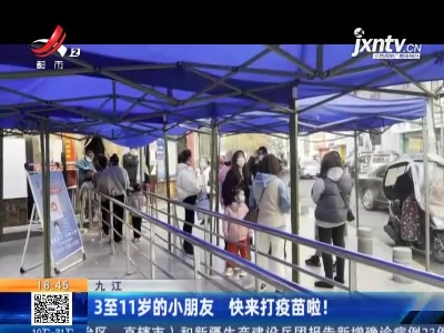 九江：3至11岁的小朋友 快来打疫苗啦！