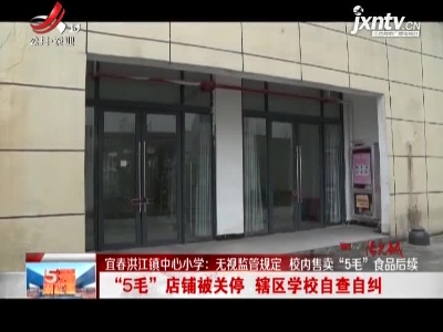 【宜春洪江镇中心小学：无视监管规定 校内售卖“5毛”食品后续】“5毛”店铺被关停 辖区学校自查自纠