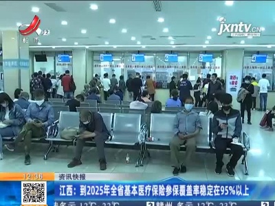 江西：到2025年全省基本医疗保险参保覆盖率稳定在95%以上