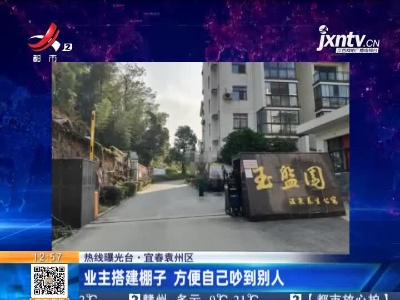 【热线曝光台】宜春袁州区：业主搭建棚子 方便自己吵到别人